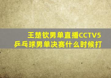 王楚钦男单直播CCTV5 乒乓球男单决赛什么时候打